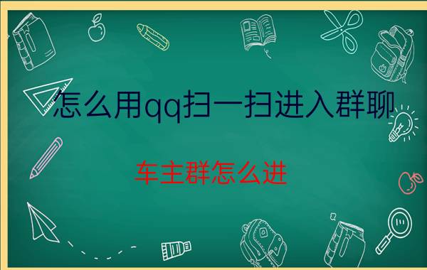 怎么用qq扫一扫进入群聊 车主群怎么进？